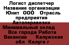 Логист-диспетчер › Название организации ­ Юнит, ООО › Отрасль предприятия ­ Автоперевозки › Минимальный оклад ­ 1 - Все города Работа » Вакансии   . Калужская обл.,Калуга г.